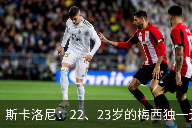 斯卡洛尼：22、23岁的梅西独一无二，真的很想在他更年轻时执教他
