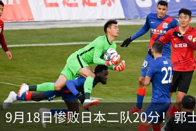 9月18日惨败日本二队20分！郭士强避谈下课，杜锋真能救国篮？